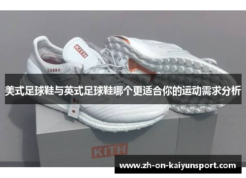 美式足球鞋与英式足球鞋哪个更适合你的运动需求分析