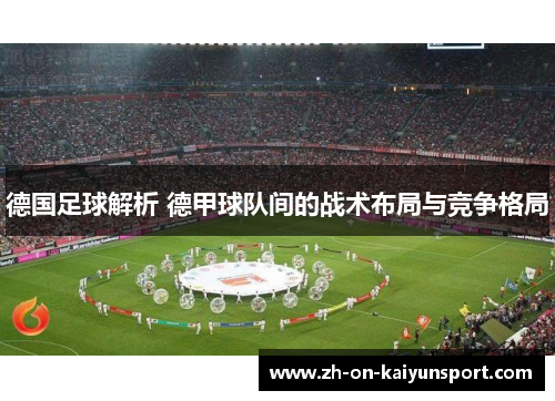 德国足球解析 德甲球队间的战术布局与竞争格局