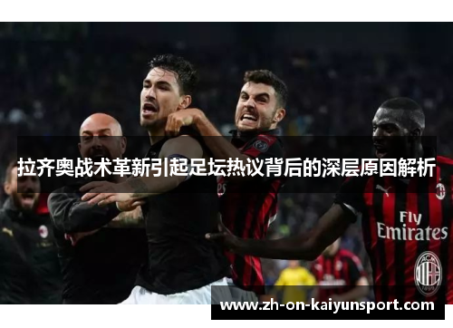 拉齐奥战术革新引起足坛热议背后的深层原因解析