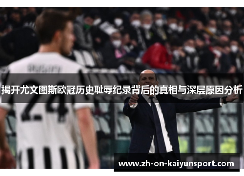 揭开尤文图斯欧冠历史耻辱纪录背后的真相与深层原因分析