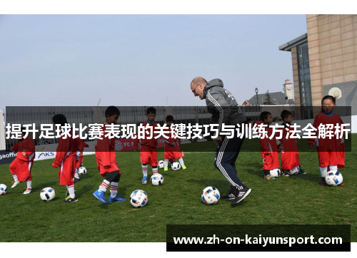 提升足球比赛表现的关键技巧与训练方法全解析