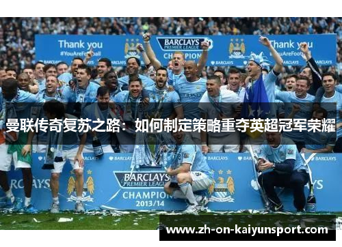 曼联传奇复苏之路：如何制定策略重夺英超冠军荣耀