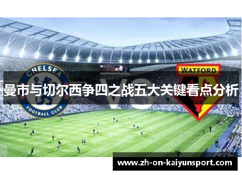 曼市与切尔西争四之战五大关键看点分析