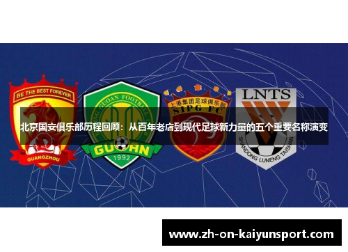 北京国安俱乐部历程回顾：从百年老店到现代足球新力量的五个重要名称演变