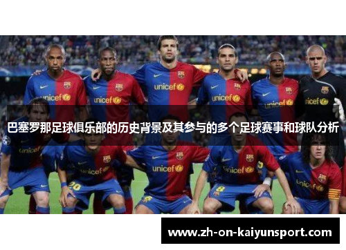 巴塞罗那足球俱乐部的历史背景及其参与的多个足球赛事和球队分析
