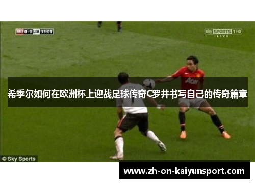 希季尔如何在欧洲杯上迎战足球传奇C罗并书写自己的传奇篇章