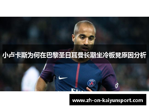小卢卡斯为何在巴黎圣日耳曼长期坐冷板凳原因分析