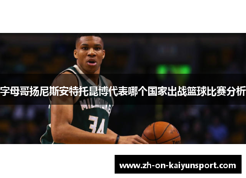 字母哥扬尼斯安特托昆博代表哪个国家出战篮球比赛分析