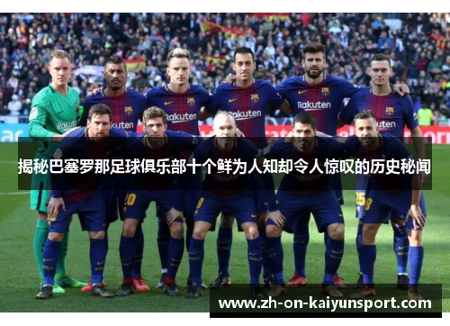 揭秘巴塞罗那足球俱乐部十个鲜为人知却令人惊叹的历史秘闻