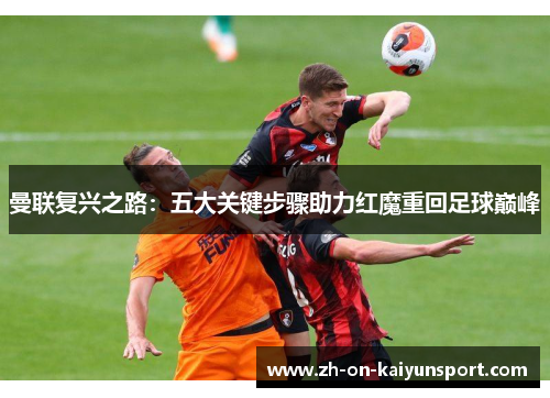 曼联复兴之路：五大关键步骤助力红魔重回足球巅峰