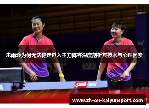 朱雨玲为何无法稳定进入主力阵容深度剖析其技术与心理因素