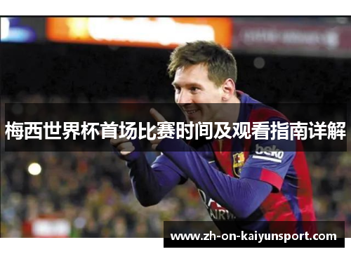 梅西世界杯首场比赛时间及观看指南详解