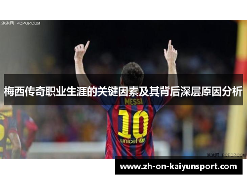 梅西传奇职业生涯的关键因素及其背后深层原因分析 梅西传奇职业生涯的关键因素及其背后深层原因分析