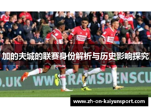 加的夫城的联赛身份解析与历史影响探究 加的夫城的联赛身份解析与历史影响探究