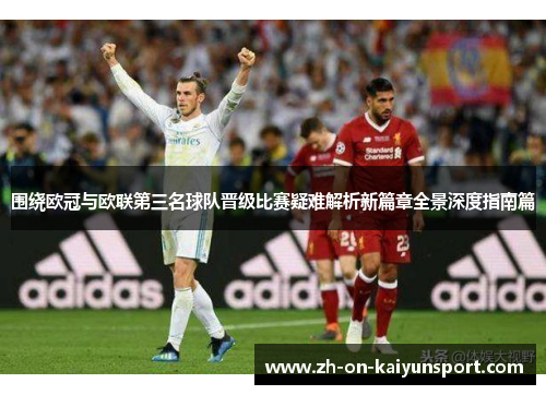 围绕欧冠与欧联第三名球队晋级比赛疑难解析新篇章全景深度指南篇