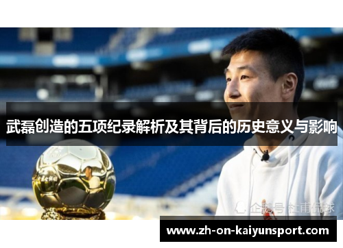 武磊创造的五项纪录解析及其背后的历史意义与影响 武磊创造的五项纪录解析及其背后的历史意义与影响