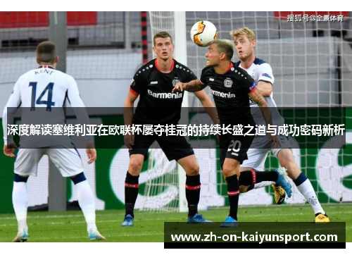 深度解读塞维利亚在欧联杯屡夺桂冠的持续长盛之道与成功密码新析 深度解读塞维利亚在欧联杯屡夺桂冠的持续长盛之道与成功密码新析