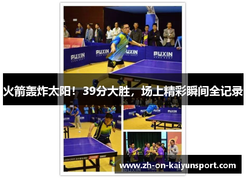 火箭轰炸太阳!39分大胜,场上精彩瞬间全记录 火箭轰炸太阳!39分大胜,场上精彩瞬间全记录