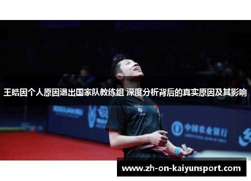 王皓因个人原因退出国家队教练组 深度分析背后的真实原因及其影响 王皓因个人原因退出国家队教练组 深度分析背后的真实原因及其影响