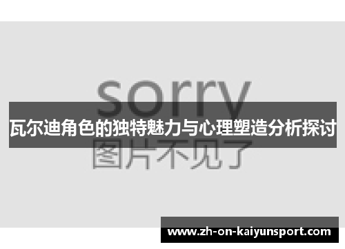 瓦尔迪角色的独特魅力与心理塑造分析探讨