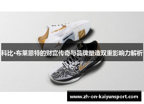 科比·布莱恩特的财富传奇与品牌塑造双重影响力解析 科比·布莱恩特的财富传奇与品牌塑造双重影响力解析