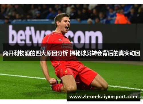 离开利物浦的四大原因分析 揭秘球员转会背后的真实动因 离开利物浦的四大原因分析 揭秘球员转会背后的真实动因