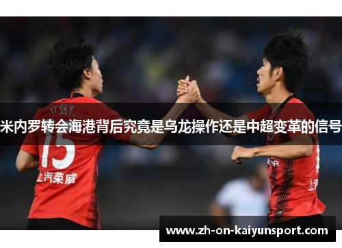 米内罗转会海港背后究竟是乌龙操作还是中超变革的信号