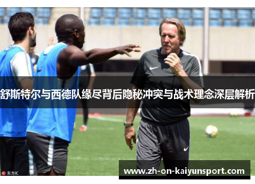 舒斯特尔与西德队缘尽背后隐秘冲突与战术理念深层解析