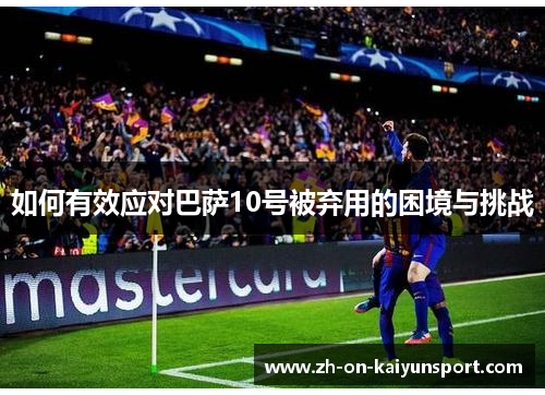 如何有效应对巴萨10号被弃用的困境与挑战