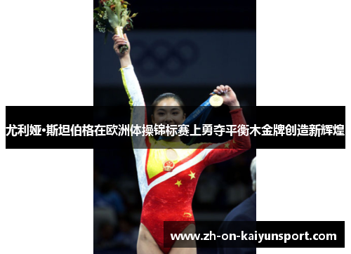 尤利娅·斯坦伯格在欧洲体操锦标赛上勇夺平衡木金牌创造新辉煌 尤利娅·斯坦伯格在欧洲体操锦标赛上勇夺平衡木金牌创造新辉煌
