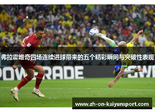 弗拉霍维奇四场连续进球带来的五个精彩瞬间与突破性表现