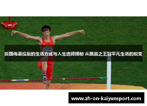 张国伟退役后的生活方式与人生选择揭秘 从跳高之王到平凡生活的蜕变 张国伟退役后的生活方式与人生选择揭秘 从跳高之王到平凡生活的蜕变