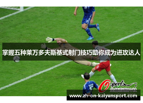 掌握五种莱万多夫斯基式射门技巧助你成为进攻达人 掌握五种莱万多夫斯基式射门技巧助你成为进攻达人