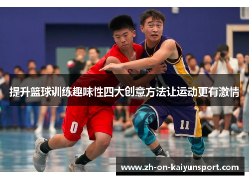 提升篮球训练趣味性四大创意方法让运动更有激情 提升篮球训练趣味性四大创意方法让运动更有激情