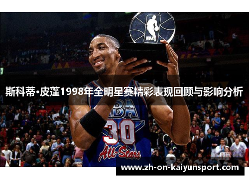 斯科蒂·皮蓬1998年全明星赛精彩表现回顾与影响分析 斯科蒂·皮蓬1998年全明星赛精彩表现回顾与影响分析