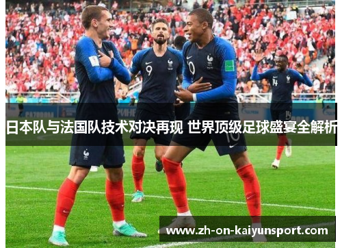 日本队与法国队技术对决再现 世界顶级足球盛宴全解析 日本队与法国队技术对决再现 世界顶级足球盛宴全解析
