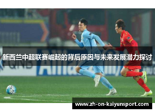 新西兰中超联赛崛起的背后原因与未来发展潜力探讨 新西兰中超联赛崛起的背后原因与未来发展潜力探讨