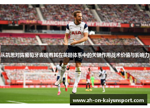 从凯恩对阵葡萄牙表现看其在英超体系中的关键作用战术价值与影响力 从凯恩对阵葡萄牙表现看其在英超体系中的关键作用战术价值与影响力