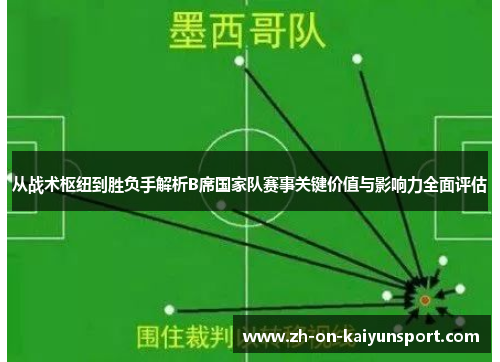 从战术枢纽到胜负手解析B席国家队赛事关键价值与影响力全面评估 从战术枢纽到胜负手解析B席国家队赛事关键价值与影响力全面评估