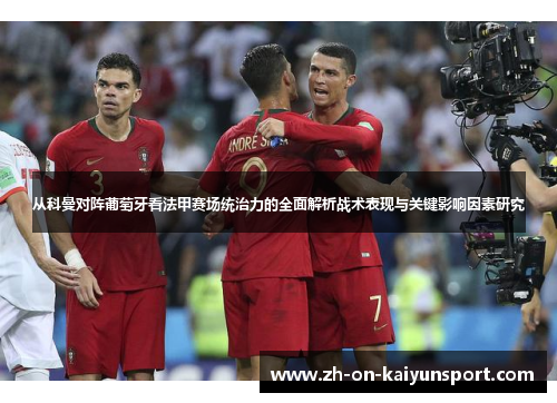 从科曼对阵葡萄牙看法甲赛场统治力的全面解析战术表现与关键影响因素研究 从科曼对阵葡萄牙看法甲赛场统治力的全面解析战术表现与关键影响因素研究