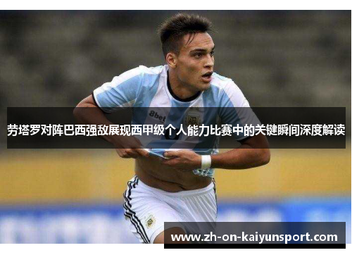 劳塔罗对阵巴西强敌展现西甲级个人能力比赛中的关键瞬间深度解读