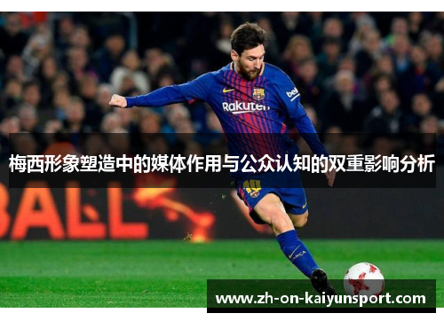 梅西形象塑造中的媒体作用与公众认知的双重影响分析