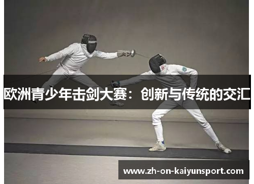 欧洲青少年击剑大赛:创新与传统的交汇 欧洲青少年击剑大赛:创新与传统的交汇