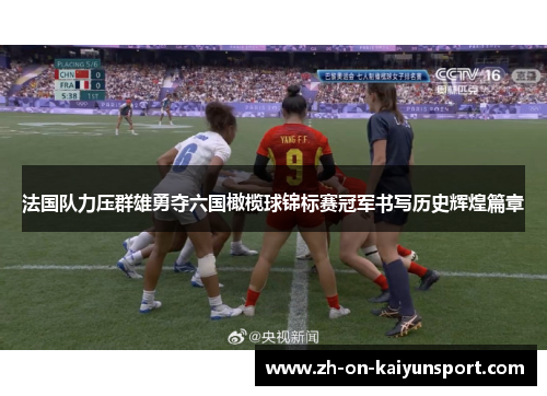 法国队力压群雄勇夺六国橄榄球锦标赛冠军书写历史辉煌篇章 法国队力压群雄勇夺六国橄榄球锦标赛冠军书写历史辉煌篇章