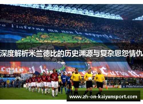 深度解析米兰德比的历史渊源与复杂恩怨情仇