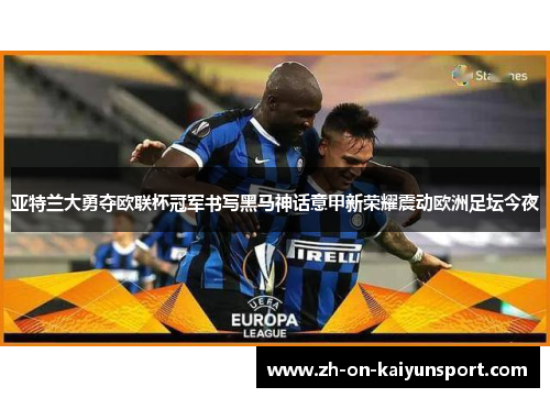 亚特兰大勇夺欧联杯冠军书写黑马神话意甲新荣耀震动欧洲足坛今夜 亚特兰大勇夺欧联杯冠军书写黑马神话意甲新荣耀震动欧洲足坛今夜