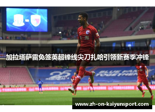 加拉塔萨雷免签英超锋线尖刀扎哈引领新赛季冲锋