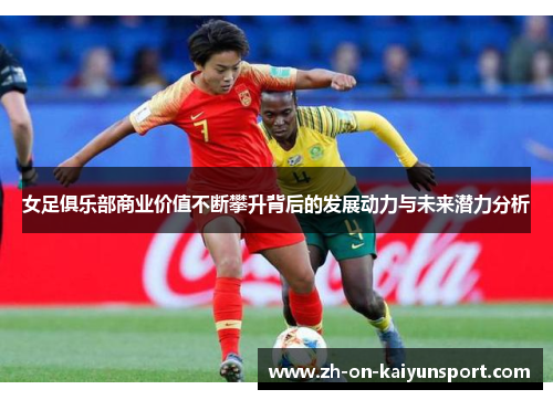 女足俱乐部商业价值不断攀升背后的发展动力与未来潜力分析