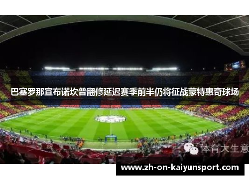 巴塞罗那宣布诺坎普翻修延迟赛季前半仍将征战蒙特惠奇球场