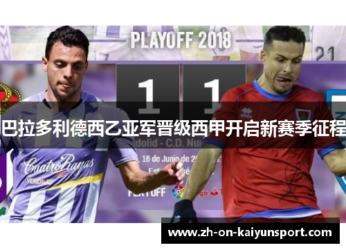 巴拉多利德西乙亚军晋级西甲开启新赛季征程 巴拉多利德西乙亚军晋级西甲开启新赛季征程